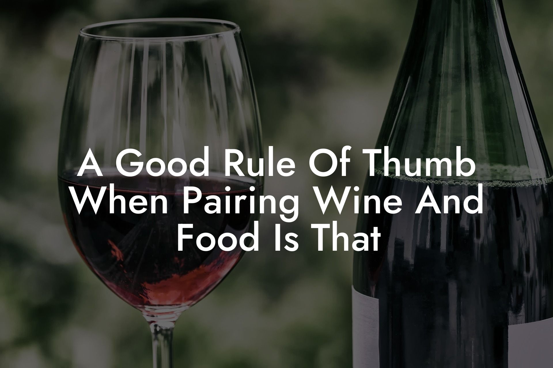 A Good Rule Of Thumb When Pairing Wine And Food Is That