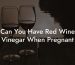 Can You Have Red Wine Vinegar When Pregnant