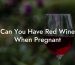 Can You Have Red Wine When Pregnant