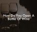 How Do You Open A Bottle Of Wine