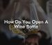 How Do You Open A Wine Bottle