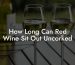 How Long Can Red Wine Sit Out Uncorked