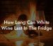 How Long Can White Wine Last In The Fridge
