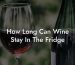 How Long Can Wine Stay In The Fridge