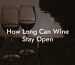 How Long Can Wine Stay Open