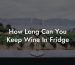 How Long Can You Keep Wine In Fridge