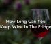 How Long Can You Keep Wine In The Fridge