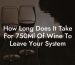 How Long Does It Take For 750Ml Of Wine To Leave Your System