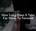 How Long Does It Take For Wine To Ferment