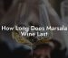 How Long Does Marsala Wine Last