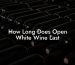 How Long Does Open White Wine Last