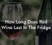 How Long Does Red Wine Last In The Fridge