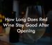 How Long Does Red Wine Stay Good After Opening