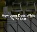 How Long Does White Wine Last