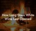 How Long Does White Wine Last Opened