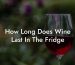 How Long Does Wine Last In The Fridge