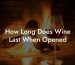 How Long Does Wine Last When Opened