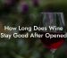 How Long Does Wine Stay Good After Opened