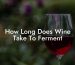 How Long Does Wine Take To Ferment