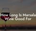 How Long Is Marsala Wine Good For