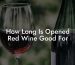 How Long Is Opened Red Wine Good For