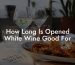 How Long Is Opened White Wine Good For