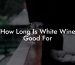 How Long Is White Wine Good For