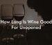 How Long Is Wine Good For Unopened