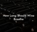 How Long Should Wine Breathe
