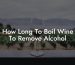 How Long To Boil Wine To Remove Alcohol