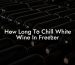 How Long To Chill White Wine In Freezer