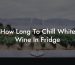 How Long To Chill White Wine In Fridge
