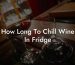 How Long To Chill Wine In Fridge