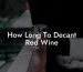 How Long To Decant Red Wine