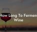How Long To Ferment Wine