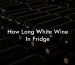 How Long White Wine In Fridge