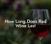 How Long.Does Red Wine Last
