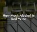 How Much Alcohol In Red Wine