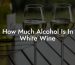 How Much Alcohol Is In White Wine