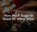 How Much Sugar In Glass Of White Wine
