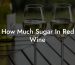 How Much Sugar In Red Wine
