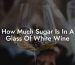 How Much Sugar Is In A Glass Of White Wine