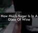 How Much Sugar Is In A Glass Of Wine