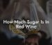 How Much Sugar Is In Red Wine