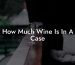 How Much Wine Is In A Case