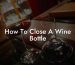 How To Close A Wine Bottle