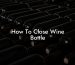 How To Close Wine Bottle