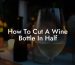 How To Cut A Wine Bottle In Half