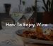 How To Enjoy Wine