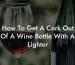 How To Get A Cork Out Of A Wine Bottle With A Lighter